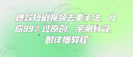 爆款短剧视频去重手法,让你99%过原创,亲测有效,附详细教程-网创之家
