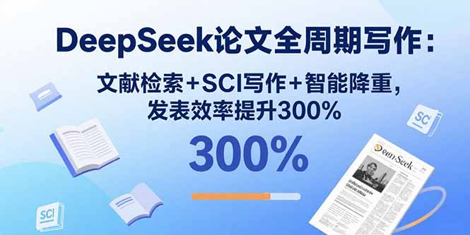 DeepSeek论文全周期写作:文献检索+SCI写作+智能降重,发表效率提升300%-网创之家
