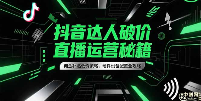 抖音达人破价直播运营秘籍,佣金补贴低价策略,硬件设备配置全攻略-网创之家