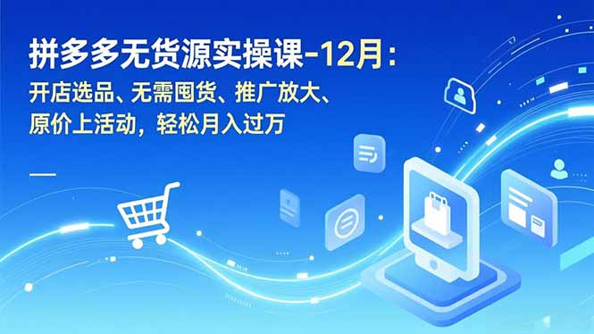 拼多多无货源实操课-12月:开店选品、无需囤货、推广放大、原价上活动,轻松月入过万-网创之家