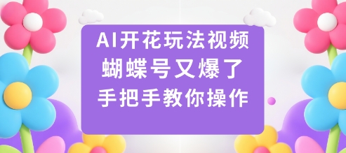 AI开花玩法视频，蝴蝶号又爆了，手把手教你操作-网创之家