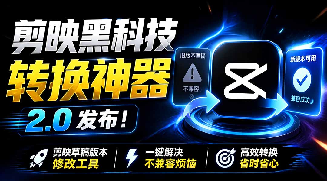 最新剪映黑科技转换神器 2.0 发布！剪映草稿版本修改工具 ，一键解决剪映草稿不兼容烦恼，完全免费-网创之家