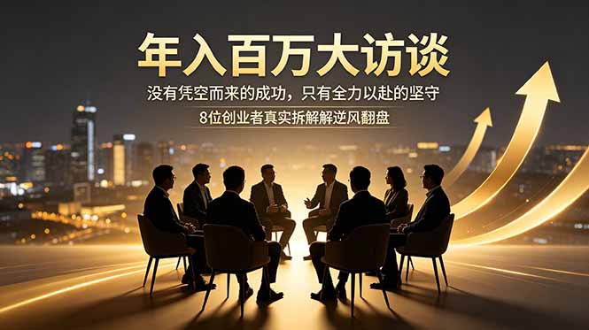年入百万大访谈：没有凭空而来的成功，只有全力以赴的坚守，8位创业者真实拆解逆风翻盘路-网创之家