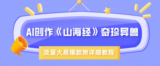 AI创作《山海经》奇珍异兽，超现实画风，流量大易爆款，附详细教程-网创之家