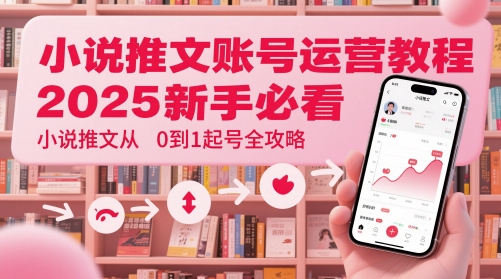 小说推文账号运营起号教程，2025新手必看，小说推文从0到1起号全攻略-网创之家