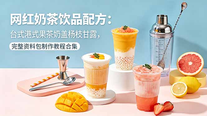 网红奶茶饮品配方：台式港式果茶奶盖杨枝甘露，完整资料包制作教程合集-网创之家