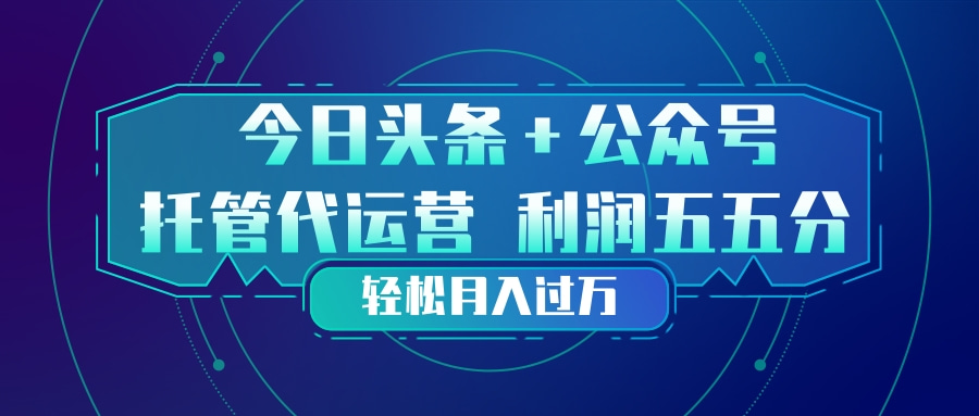 头条加公众号 托管代运营 利润分成模式 轻松月入过万-网创之家