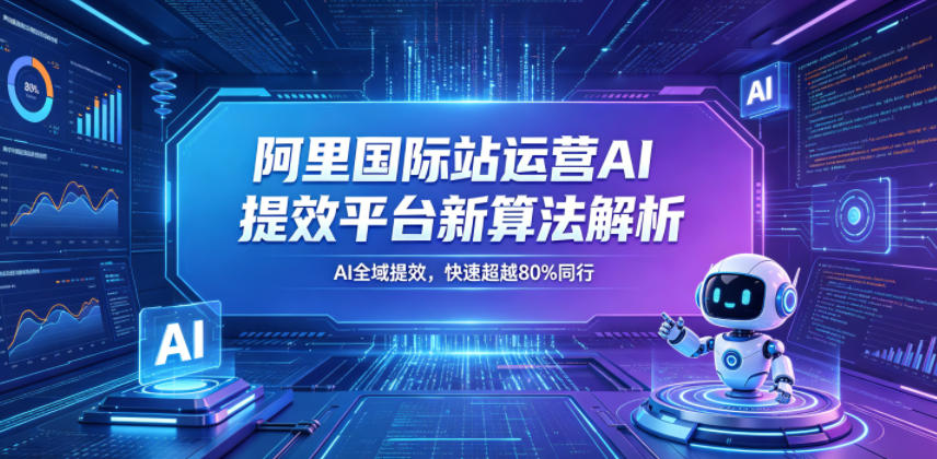 阿里国际站运营AI提效平台新算法解析26年5月新课，AI全域提效，快速超越80%同行-网创之家