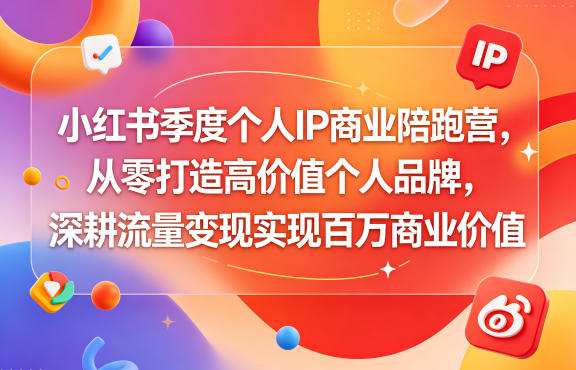 小红书季度个人IP商业陪跑营，从零打造高价值个人品牌，深耕流量变现实现百万商业价值-网创之家