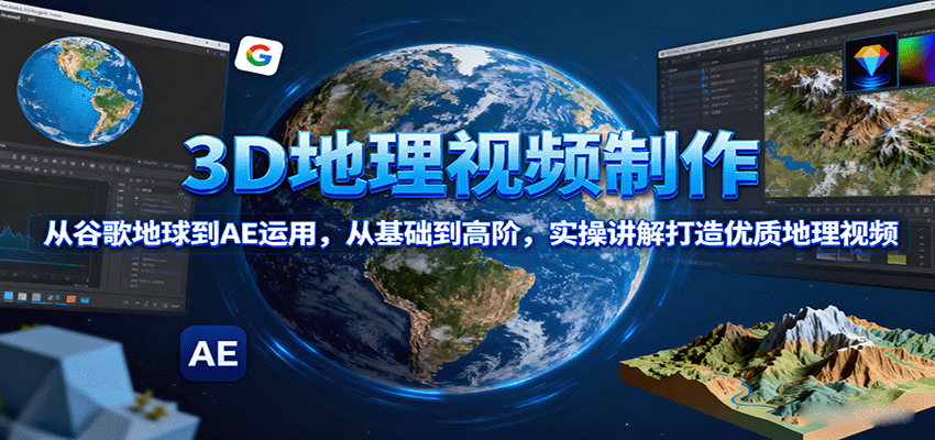 3D地理视频制作,从谷歌地球到AE运用,从基础到高阶,实操讲解打造优质地理视频-网创之家