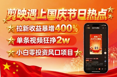剪映遇上国庆热点,拉新收益暴增400%,单条视频狂挣2W+,无需剪辑基础,几分钟一条作品-网创之家