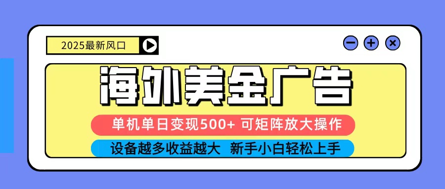 2025吃肉海外美金广告，单机单日变现500+，矩阵可无限放大，新手小白轻松上手-网创之家