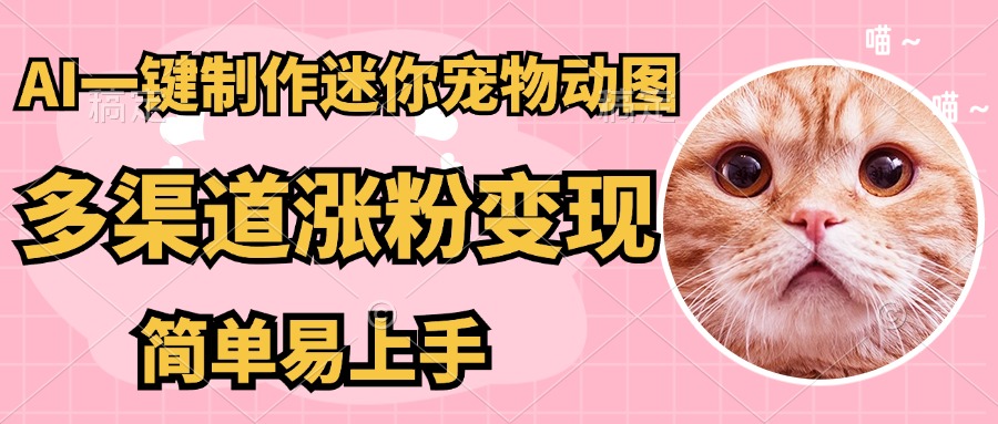 AI搬砖一件制作超迷你宠物图，5分钟一个成品，多渠道引流涨粉变现，简…-网创之家