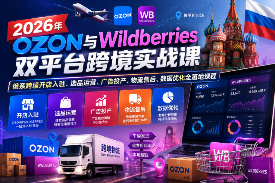 2026年OZON与Wildberries双平台跨境实战课，俄系跨境开店入驻、选品运营、广告投产、物流售后、数据优化全落地课程-网创之家