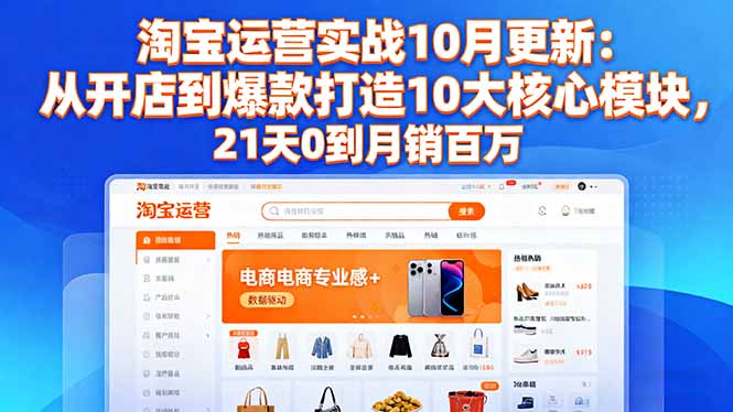 淘宝运营实战10月更新:从开店到爆款打造10大核心模块,21天0到月销百万-网创之家