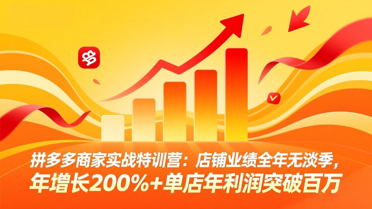 拼多多商家实战特训营：店铺业绩全年无淡季，年增长200%+单店年利润突破百万(26年4月2日更新-网创之家
