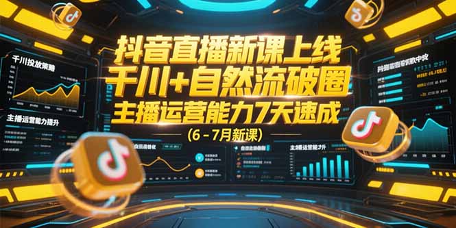 抖音直播新课上线，千川+自然流破圈，主播运营能力7天速成 (6-7月新课-网创之家