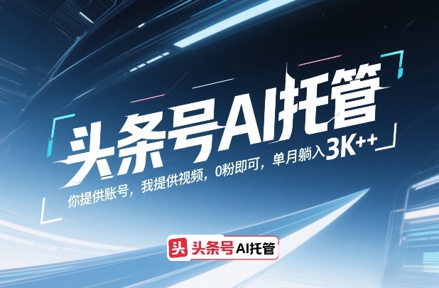 头条号AI托管，你提供账号，我提供视频，0粉即可，单月躺入3k+【揭秘】-网创之家