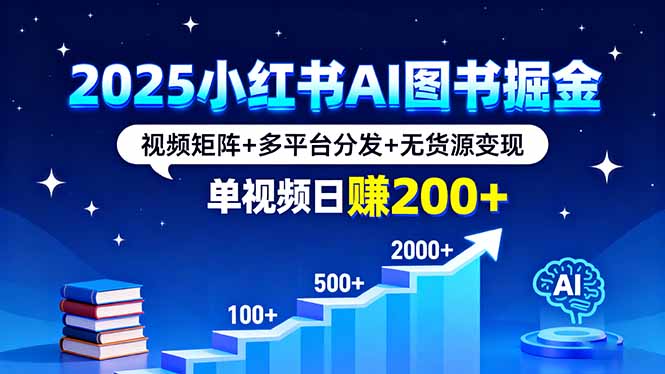 2025小红书AI图书掘金，视频矩阵+多平台分发+无货源变现，单视频日赚200+-网创之家