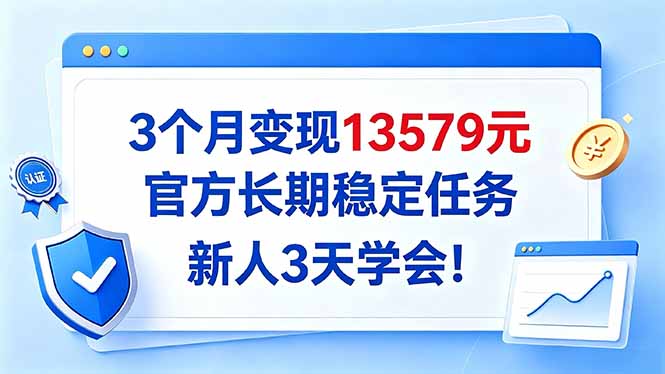 3个月变现13579元，官方长期稳定任务，新人3天学会！-网创之家